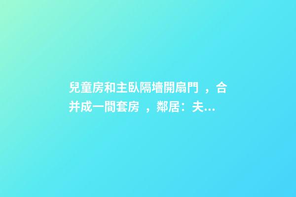 兒童房和主臥隔墻開扇門，合并成一間套房，鄰居：夫妻倆毫無隱私